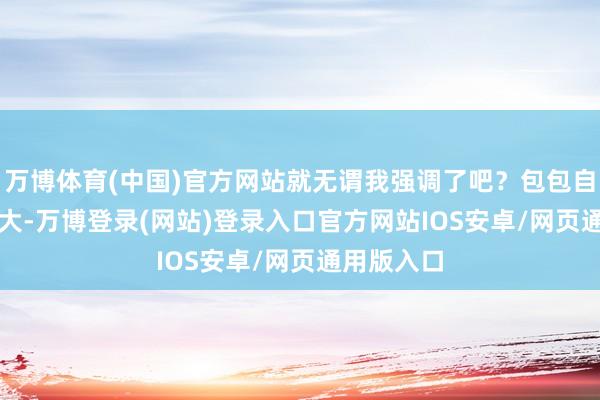 万博体育(中国)官方网站就无谓我强调了吧？包包自己size很大-万博登录(网站)登录入口官方网站IOS安卓/网页通用版入口