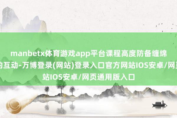 manbetx体育游戏app平台课程高度防备缠绵与现实寰宇的互动-万博登录(网站)登录入口官方网站IOS安卓/网页通用版入口