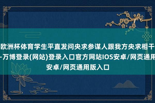 欧洲杯体育学生平直发问央求参谋人跟我方央求相干的问题-万博登录(网站)登录入口官方网站IOS安卓/网页通用版入口