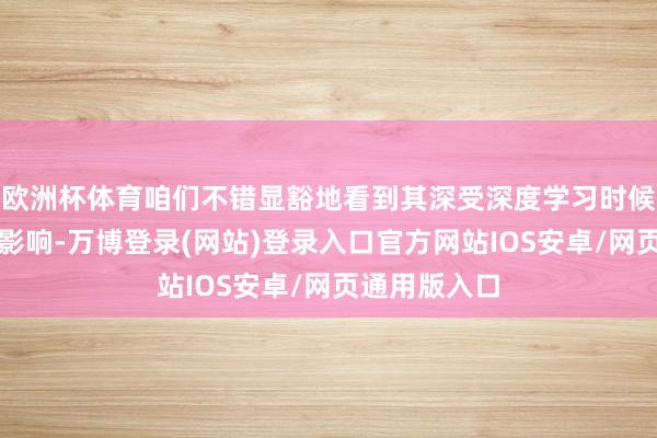 欧洲杯体育咱们不错显豁地看到其深受深度学习时候发展历程的影响-万博登录(网站)登录入口官方网站IOS安卓/网页通用版入口