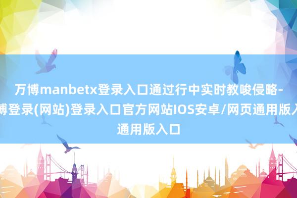 万博manbetx登录入口通过行中实时教唆侵略-万博登录(网站)登录入口官方网站IOS安卓/网页通用版入口