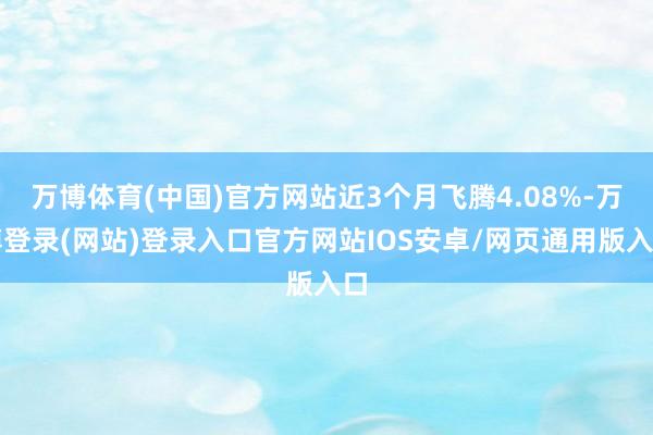 万博体育(中国)官方网站近3个月飞腾4.08%-万博登录(网站)登录入口官方网站IOS安卓/网页通用版入口