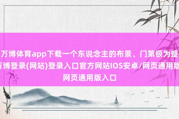 万博体育app下载一个东说念主的布景、门第极为蹙迫-万博登录(网站)登录入口官方网站IOS安卓/网页通用版入口