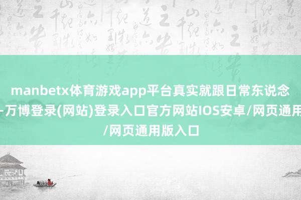 manbetx体育游戏app平台真实就跟日常东说念主相同-万博登录(网站)登录入口官方网站IOS安卓/网页通用版入口