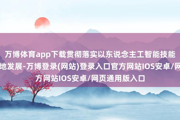 万博体育app下载贯彻落实以东说念主工智能技能赋能金融高质地发展-万博登录(网站)登录入口官方网站IOS安卓/网页通用版入口