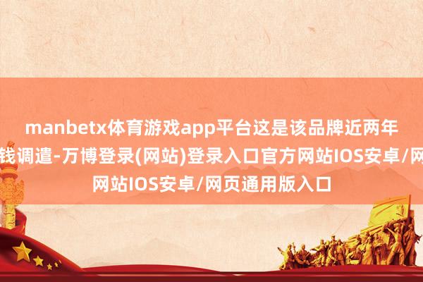 manbetx体育游戏app平台这是该品牌近两年来初次居品价钱调遣-万博登录(网站)登录入口官方网站IOS安卓/网页通用版入口