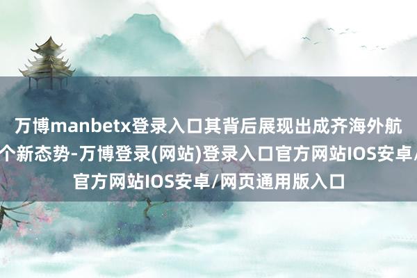 万博manbetx登录入口其背后展现出成齐海外航空枢纽发展的三个新态势-万博登录(网站)登录入口官方网站IOS安卓/网页通用版入口