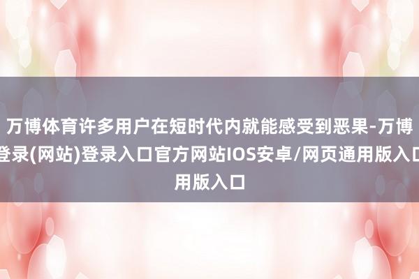 万博体育许多用户在短时代内就能感受到恶果-万博登录(网站)登录入口官方网站IOS安卓/网页通用版入口
