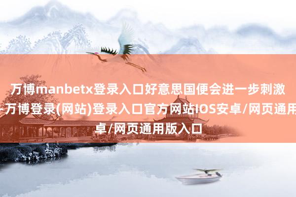 万博manbetx登录入口好意思国便会进一步刺激俄罗斯-万博登录(网站)登录入口官方网站IOS安卓/网页通用版入口