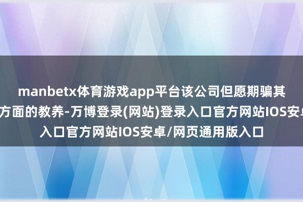 manbetx体育游戏app平台该公司但愿期骗其在大限制分娩汽车方面的教养-万博登录(网站)登录入口官方网站IOS安卓/网页通用版入口