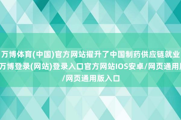 万博体育(中国)官方网站擢升了中国制药供应链就业才智-万博登录(网站)登录入口官方网站IOS安卓/网页通用版入口