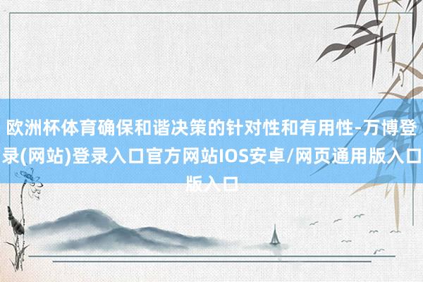 欧洲杯体育确保和谐决策的针对性和有用性-万博登录(网站)登录入口官方网站IOS安卓/网页通用版入口