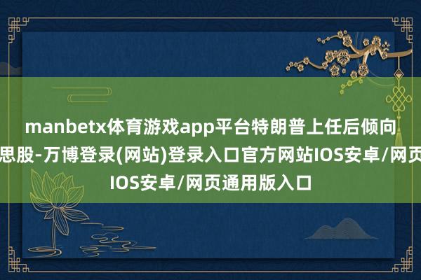 manbetx体育游戏app平台特朗普上任后倾向于推高好意思股-万博登录(网站)登录入口官方网站IOS安卓/网页通用版入口