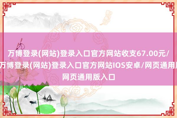 万博登录(网站)登录入口官方网站收支67.00元/公斤-万博登录(网站)登录入口官方网站IOS安卓/网页通用版入口