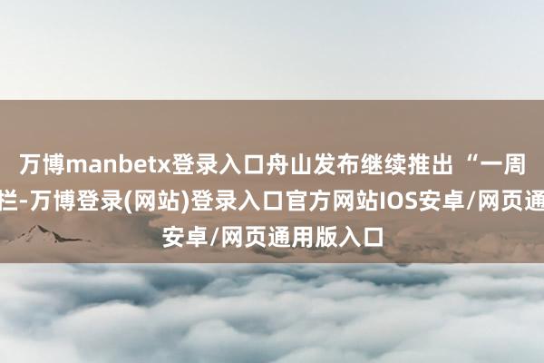 万博manbetx登录入口舟山发布继续推出 “一周菜价”专栏-万博登录(网站)登录入口官方网站IOS安卓/网页通用版入口