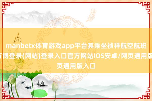 manbetx体育游戏app平台其乘坐祯祥航空航班时-万博登录(网站)登录入口官方网站IOS安卓/网页通用版入口