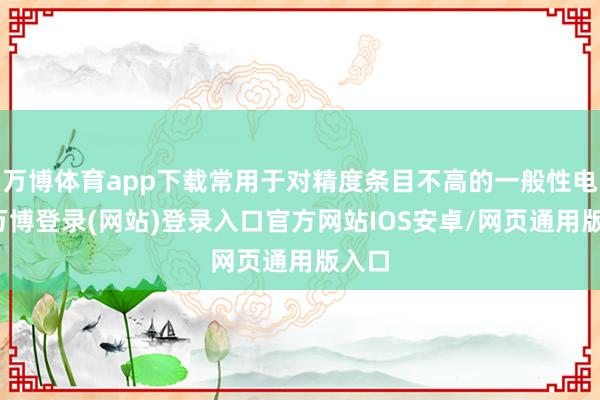 万博体育app下载常用于对精度条目不高的一般性电路-万博登录(网站)登录入口官方网站IOS安卓/网页通用版入口