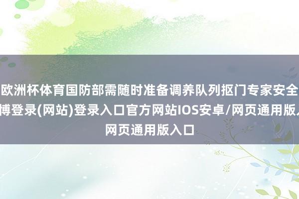 欧洲杯体育国防部需随时准备调养队列抠门专家安全-万博登录(网站)登录入口官方网站IOS安卓/网页通用版入口