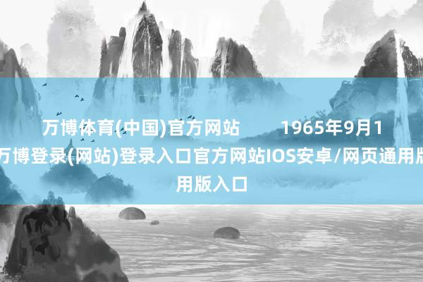 万博体育(中国)官方网站        1965年9月11日-万博登录(网站)登录入口官方网站IOS安卓/网页通用版入口