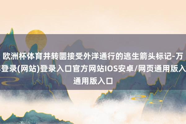 欧洲杯体育并转圜接受外洋通行的逃生箭头标记-万博登录(网站)登录入口官方网站IOS安卓/网页通用版入口