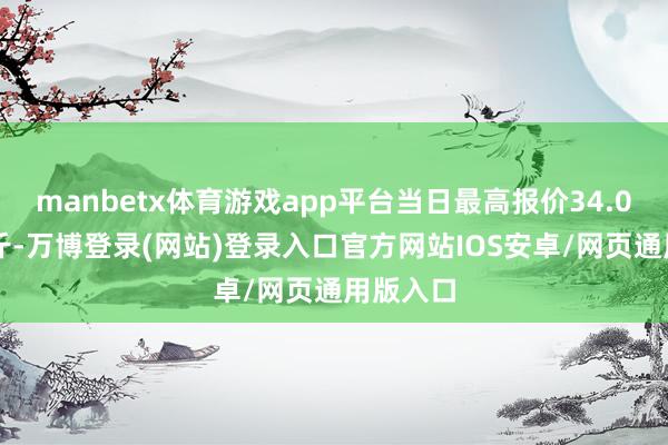 manbetx体育游戏app平台当日最高报价34.00元/公斤-万博登录(网站)登录入口官方网站IOS安卓/网页通用版入口