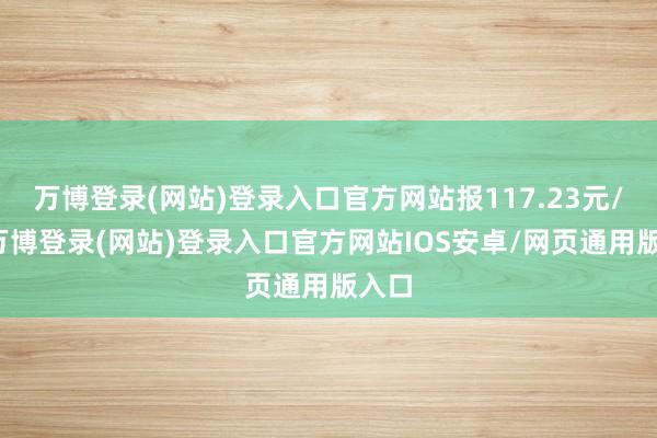 万博登录(网站)登录入口官方网站报117.23元/张-万博登录(网站)登录入口官方网站IOS安卓/网页通用版入口