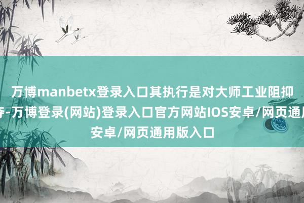 万博manbetx登录入口其执行是对大师工业阻抑权的争夺-万博登录(网站)登录入口官方网站IOS安卓/网页通用版入口