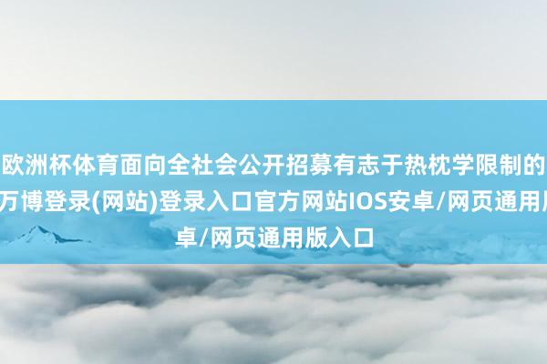 欧洲杯体育面向全社会公开招募有志于热枕学限制的学员-万博登录(网站)登录入口官方网站IOS安卓/网页通用版入口