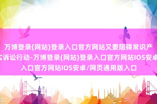 万博登录(网站)登录入口官方网站又要阻碍常识产权坏心诉讼、失实诉讼行动-万博登录(网站)登录入口官方网站IOS安卓/网页通用版入口