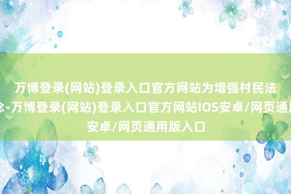 万博登录(网站)登录入口官方网站　　为增强村民法治不雅念-万博登录(网站)登录入口官方网站IOS安卓/网页通用版入口