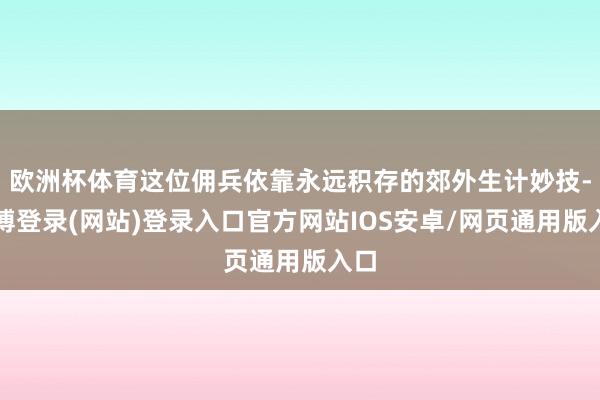 欧洲杯体育这位佣兵依靠永远积存的郊外生计妙技-万博登录(网站)登录入口官方网站IOS安卓/网页通用版入口