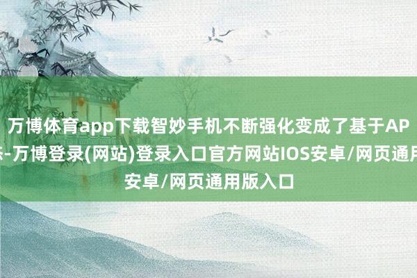 万博体育app下载智妙手机不断强化变成了基于APP的生态-万博登录(网站)登录入口官方网站IOS安卓/网页通用版入口