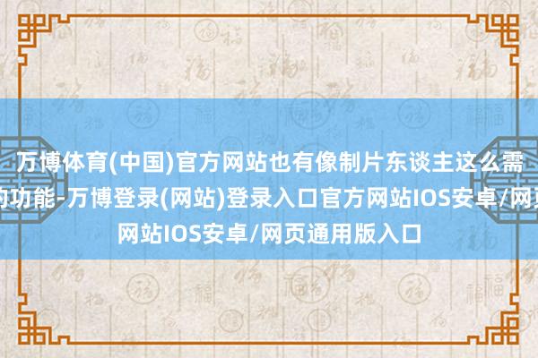 万博体育(中国)官方网站也有像制片东谈主这么需要均衡商场的功能-万博登录(网站)登录入口官方网站IOS安卓/网页通用版入口