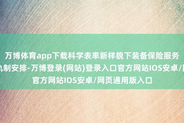 万博体育app下载科学表率新样貌下装备保险服务的基本要乞降轨制安排-万博登录(网站)登录入口官方网站IOS安卓/网页通用版入口