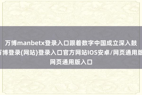 万博manbetx登录入口跟着数字中国成立深入鼓吹-万博登录(网站)登录入口官方网站IOS安卓/网页通用版入口