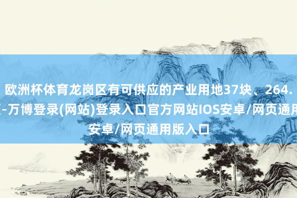 欧洲杯体育龙岗区有可供应的产业用地37块、264.07 公顷-万博登录(网站)登录入口官方网站IOS安卓/网页通用版入口